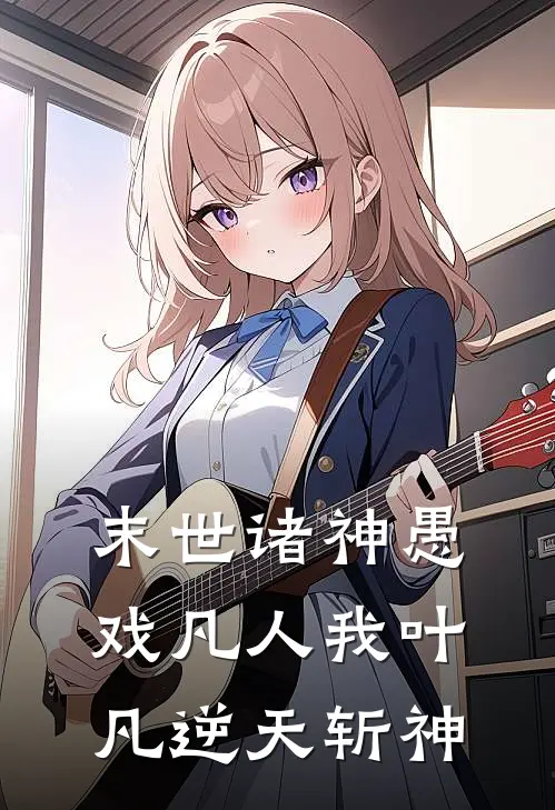 末世诸神愚戏凡人我叶凡逆天斩神叶凡林风完本热门小说_小说推荐完结末世诸神愚戏凡人我叶凡逆天斩神叶凡林风