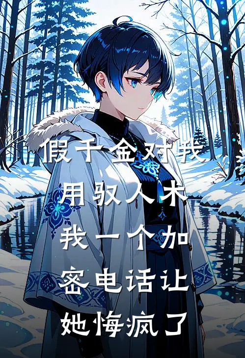 假千金对我用驭人术，我一个加密电话让她悔疯了福伯玉佩完本小说免费阅读_小说完结版假千金对我用驭人术，我一个加密电话让她悔疯了福伯玉佩