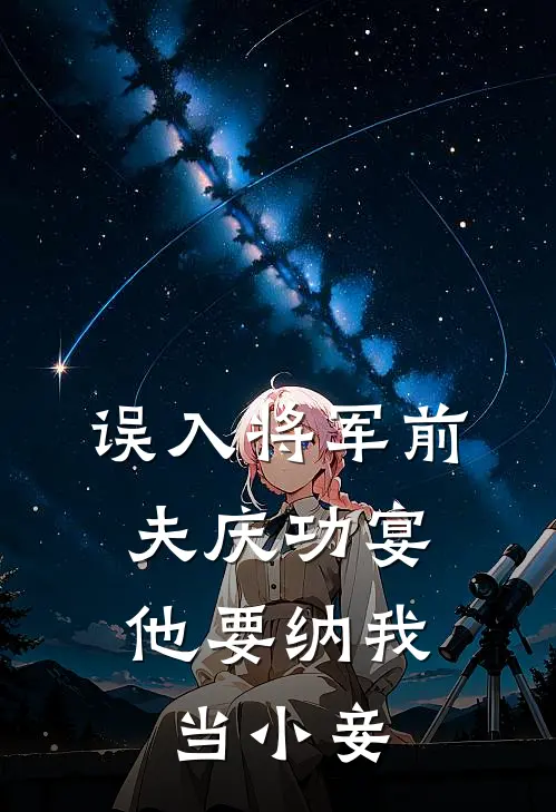 《误入将军前夫庆功宴，他要纳我当小妾》裴怀烬沈牧_(误入将军前夫庆功宴，他要纳我当小妾)全集在线阅读