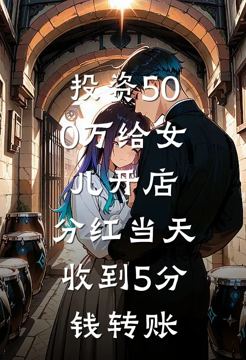 投资500万给女儿开店，分红当天收到5分钱转账锦书苏盛彦全集免费小说_免费小说完结投资500万给女儿开店，分红当天收到5分钱转账(锦书苏盛彦)