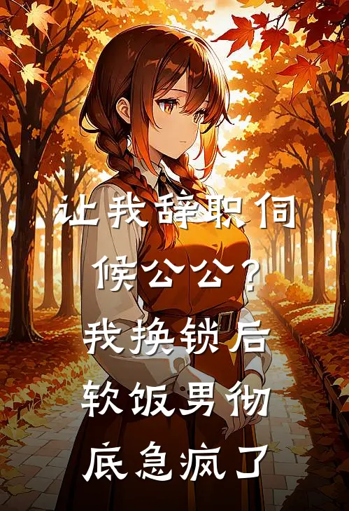 让我辞职伺候公公？我换锁后，软饭男彻底急疯了
