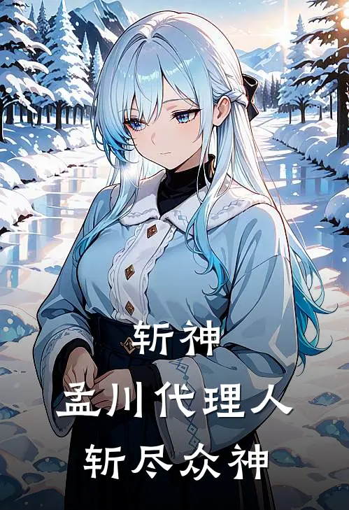 斩神，孟川代理人，斩尽众神(孟小川林七夜)完整版免费全文阅读_完本小说推荐斩神，孟川代理人，斩尽众神(孟小川林七夜)