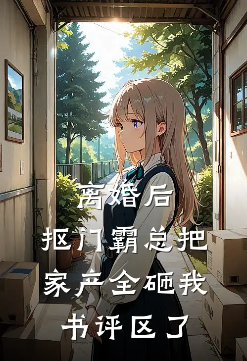 离婚后，抠门霸总把家产全砸我书评区了