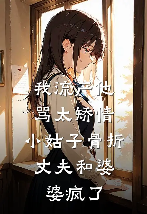 我流产他骂太矫情，小姑子骨折，丈夫和婆婆疯了(张莉莉莉)在哪看免费小说_全本免费完结小说我流产他骂太矫情，小姑子骨折，丈夫和婆婆疯了张莉莉莉