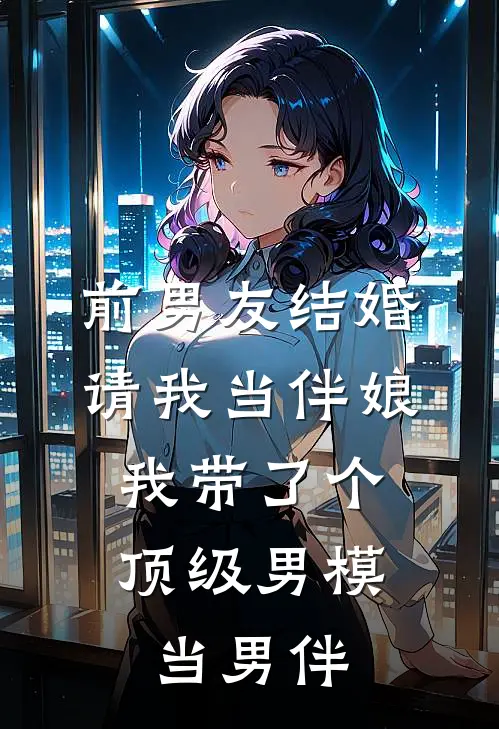 前男友结婚请我当伴娘，我带了个顶级男模当男伴全文免费阅读无弹窗大结局_前男友结婚请我当伴娘，我带了个顶级男模当男伴（张浩薇薇）最新小说