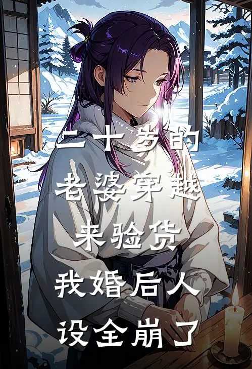 二十岁的老婆穿越来验货，我婚后人设全崩了(林北苏柒)网络热门小说_最新章节列表二十岁的老婆穿越来验货，我婚后人设全崩了(林北苏柒)