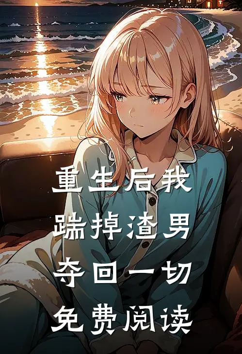 重生后我踹掉渣男夺回一切免费阅读