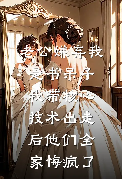 顾曼曼曼曼《老公嫌弃我是书呆子，我带核心技术出走后他们全家悔疯了》小说免费在线阅读_老公嫌弃我是书呆子，我带核心技术出走后他们全家悔疯了(顾曼曼曼曼)已完结小说