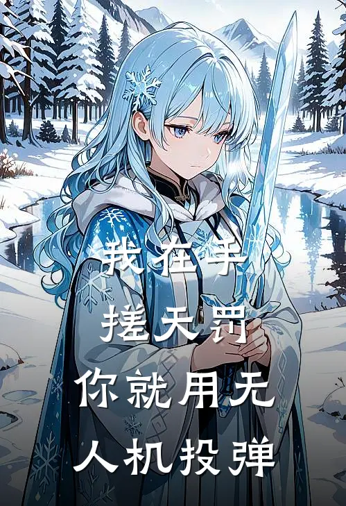 我在手搓天罚，你就用无人机投弹全文免费阅读无弹窗大结局_我在手搓天罚，你就用无人机投弹（林舟玉玑子）小说免费阅读大结局