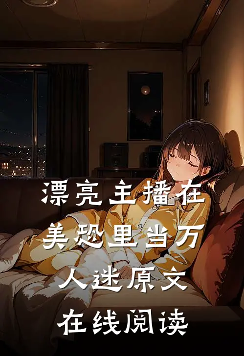 漂亮主播在美恐里当万人迷原文在线阅读