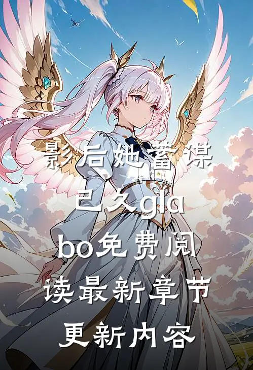 影后她蓄谋已久glabo免费阅读最新章节更新内容