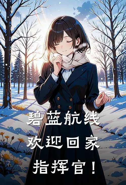 碧蓝航线：欢迎回家，指挥官！海伦娜塞壬已完结小说推荐_完整版小说碧蓝航线：欢迎回家，指挥官！(海伦娜塞壬)