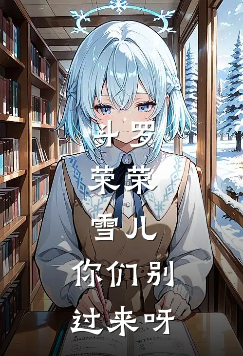 斗罗，荣荣，雪儿，你们别过来呀