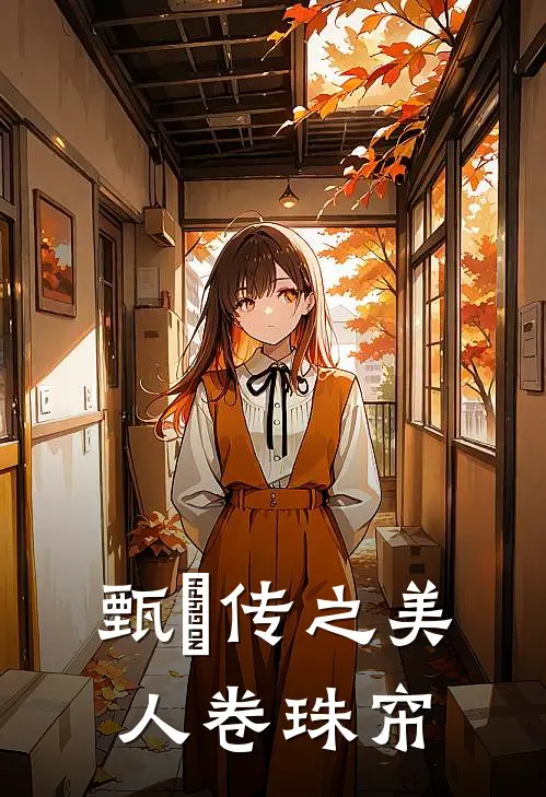 甄嬛传之美人卷珠帘李长林秀完结小说_完结版小说全文免费阅读甄嬛传之美人卷珠帘李长林秀