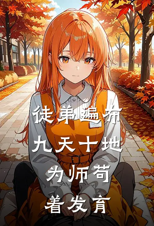 徒弟遍布九天十地，为师苟着发育(李青舟韩熙)最新章节在线阅读_(徒弟遍布九天十地，为师苟着发育)最新章节在线阅读