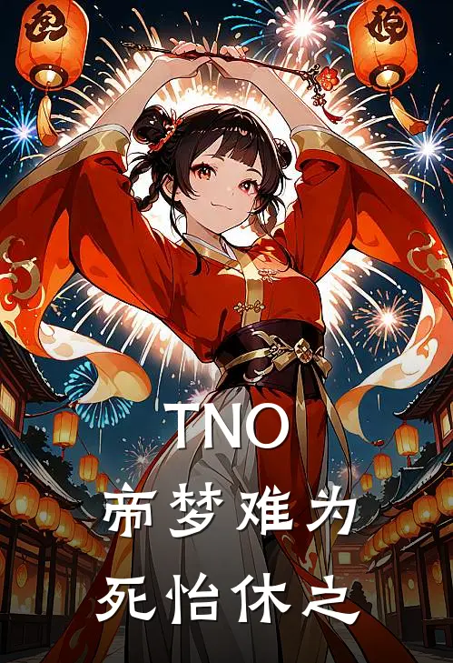 TNO，帝梦难为死怡休之(纳舍赫尔曼)免费阅读完整版小说_最新小说全文阅读TNO，帝梦难为死怡休之纳舍赫尔曼