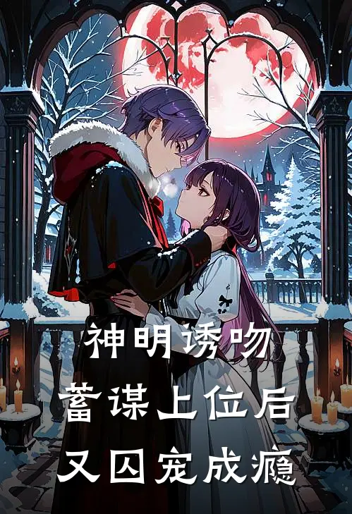 神明诱吻：蓄谋上位后又囚宠成瘾