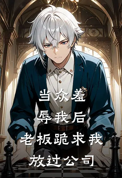 当众羞辱我后，老板跪求我放过公司