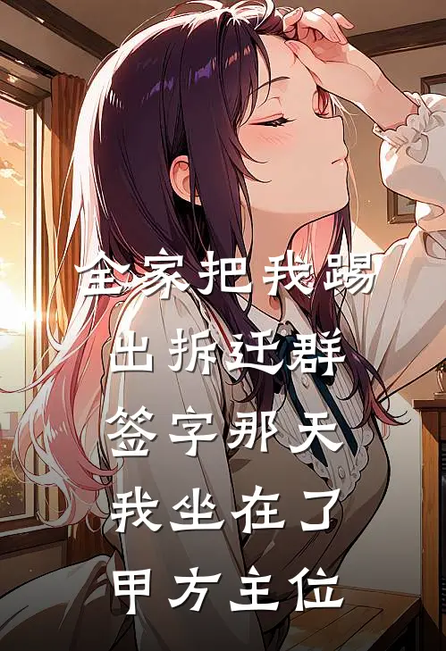 全家把我踢出拆迁群，签字那天我坐在了甲方主位(林清清林建国)在哪看免费小说_全本免费完结小说全家把我踢出拆迁群，签字那天我坐在了甲方主位林清清林建国