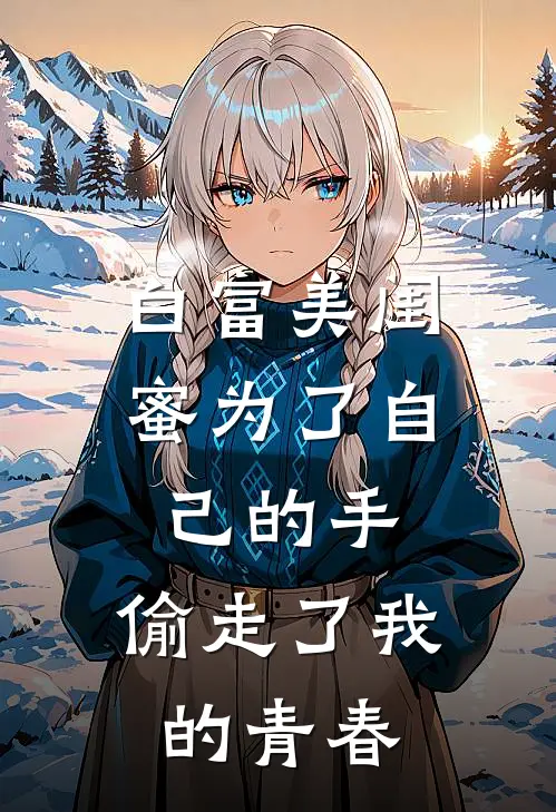 苏婉孟佳(白富美闺蜜为了自己的手，偷走了我的青春)完结版免费在线阅读_《白富美闺蜜为了自己的手，偷走了我的青春》全章节阅读