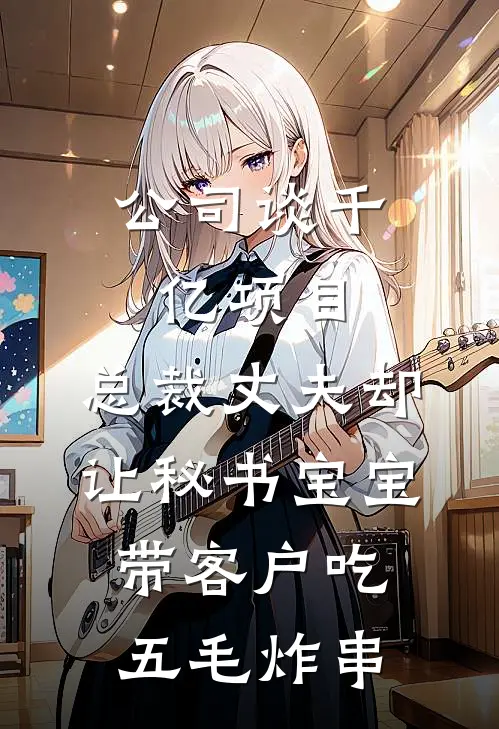 公司谈千亿项目，总裁丈夫却让秘书宝宝带客户吃五毛炸串