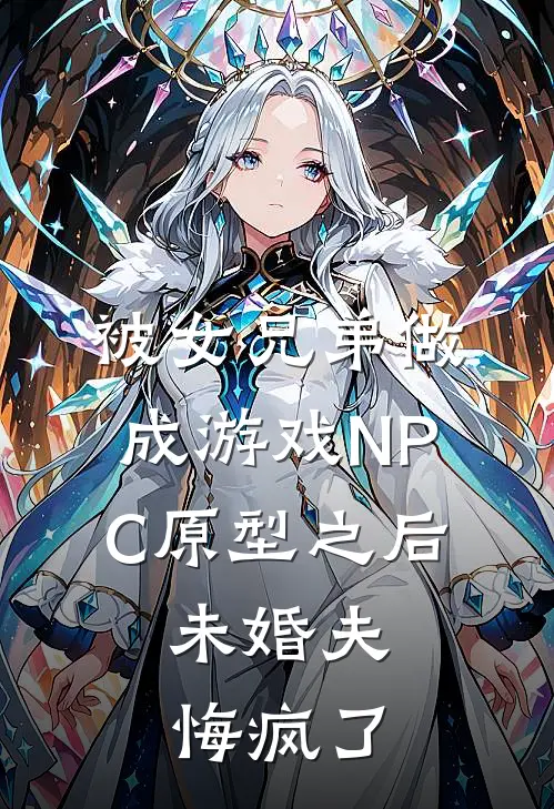 被女兄弟做成游戏NPC原型之后，未婚夫悔疯了